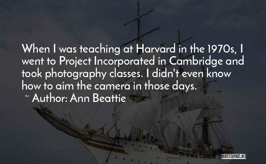 Ann Beattie Quotes: When I Was Teaching At Harvard In The 1970s, I Went To Project Incorporated In Cambridge And Took Photography Classes.