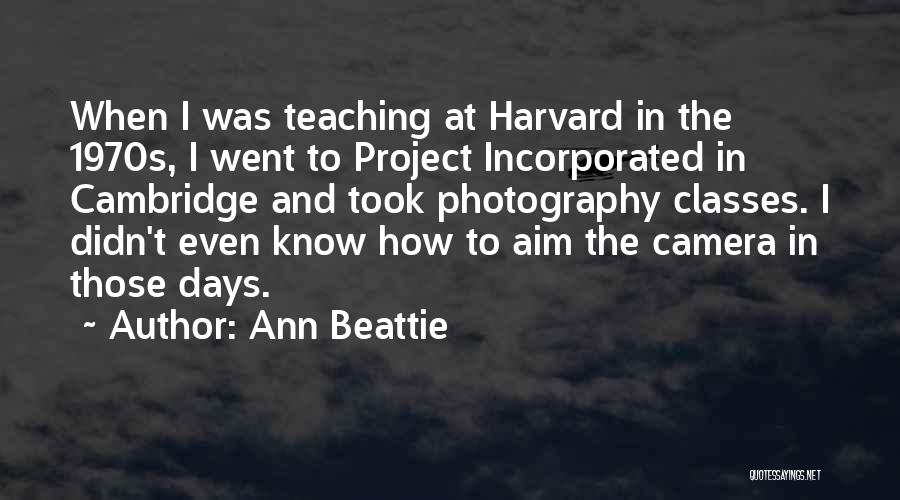 Ann Beattie Quotes: When I Was Teaching At Harvard In The 1970s, I Went To Project Incorporated In Cambridge And Took Photography Classes.