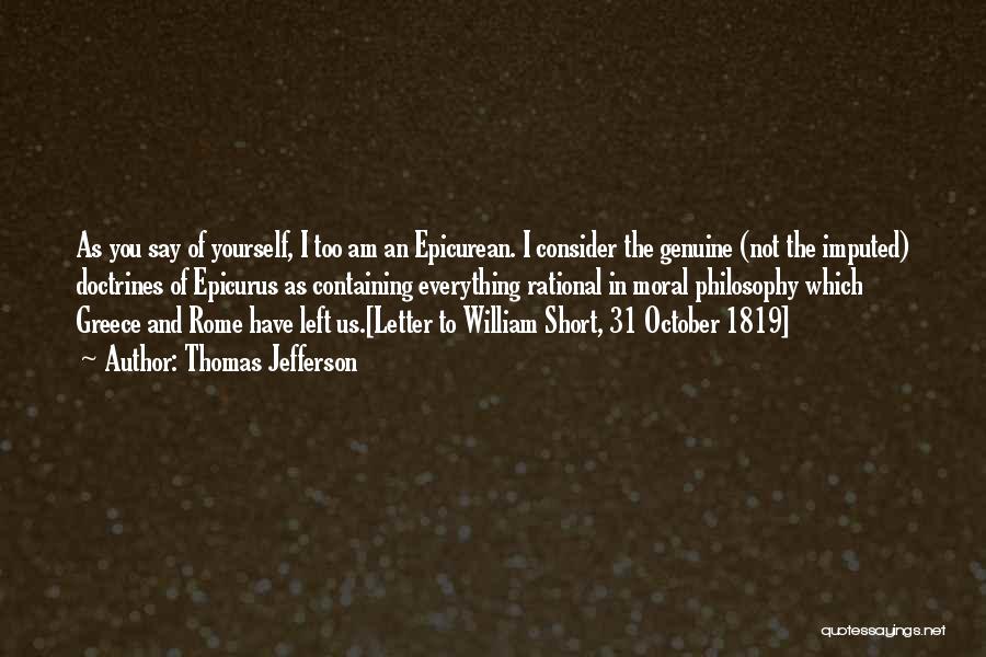 Thomas Jefferson Quotes: As You Say Of Yourself, I Too Am An Epicurean. I Consider The Genuine (not The Imputed) Doctrines Of Epicurus