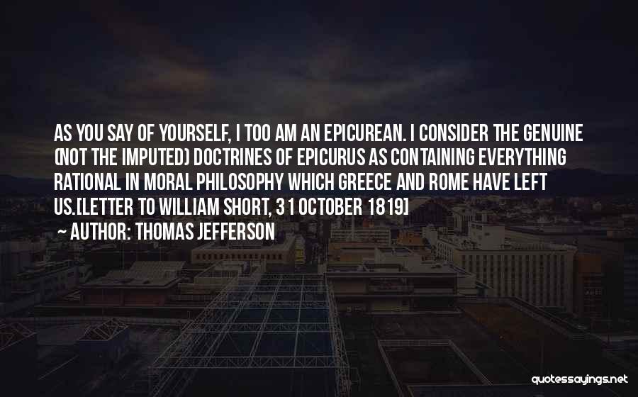 Thomas Jefferson Quotes: As You Say Of Yourself, I Too Am An Epicurean. I Consider The Genuine (not The Imputed) Doctrines Of Epicurus