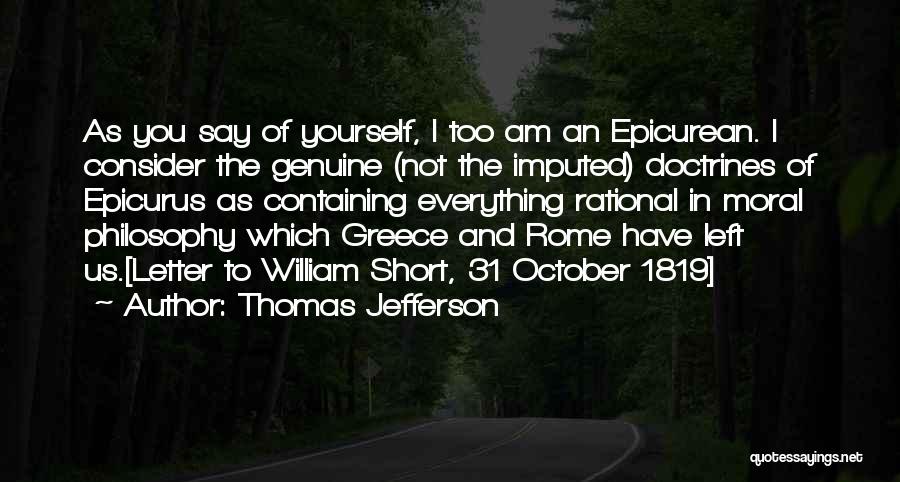 Thomas Jefferson Quotes: As You Say Of Yourself, I Too Am An Epicurean. I Consider The Genuine (not The Imputed) Doctrines Of Epicurus