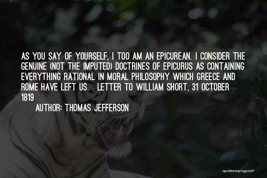 Thomas Jefferson Quotes: As You Say Of Yourself, I Too Am An Epicurean. I Consider The Genuine (not The Imputed) Doctrines Of Epicurus