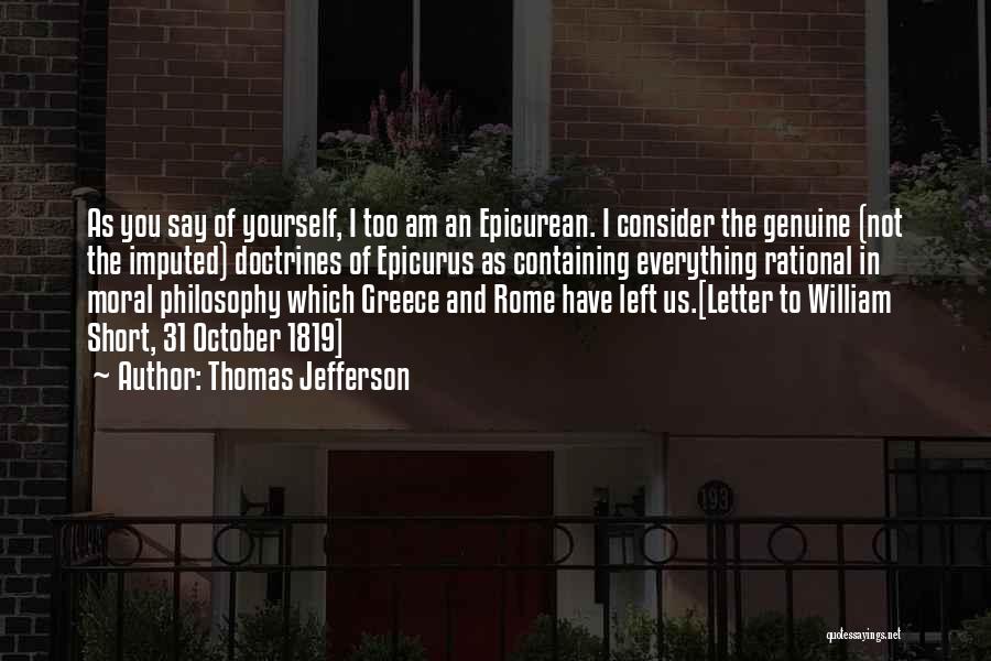 Thomas Jefferson Quotes: As You Say Of Yourself, I Too Am An Epicurean. I Consider The Genuine (not The Imputed) Doctrines Of Epicurus