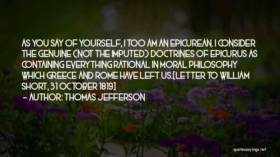 Thomas Jefferson Quotes: As You Say Of Yourself, I Too Am An Epicurean. I Consider The Genuine (not The Imputed) Doctrines Of Epicurus