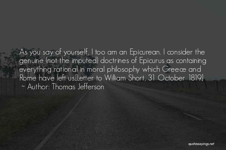 Thomas Jefferson Quotes: As You Say Of Yourself, I Too Am An Epicurean. I Consider The Genuine (not The Imputed) Doctrines Of Epicurus