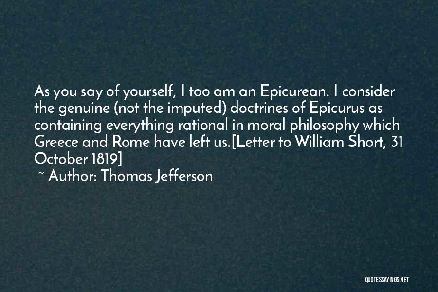 Thomas Jefferson Quotes: As You Say Of Yourself, I Too Am An Epicurean. I Consider The Genuine (not The Imputed) Doctrines Of Epicurus