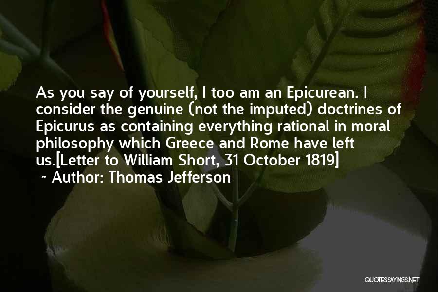 Thomas Jefferson Quotes: As You Say Of Yourself, I Too Am An Epicurean. I Consider The Genuine (not The Imputed) Doctrines Of Epicurus