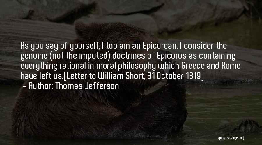 Thomas Jefferson Quotes: As You Say Of Yourself, I Too Am An Epicurean. I Consider The Genuine (not The Imputed) Doctrines Of Epicurus