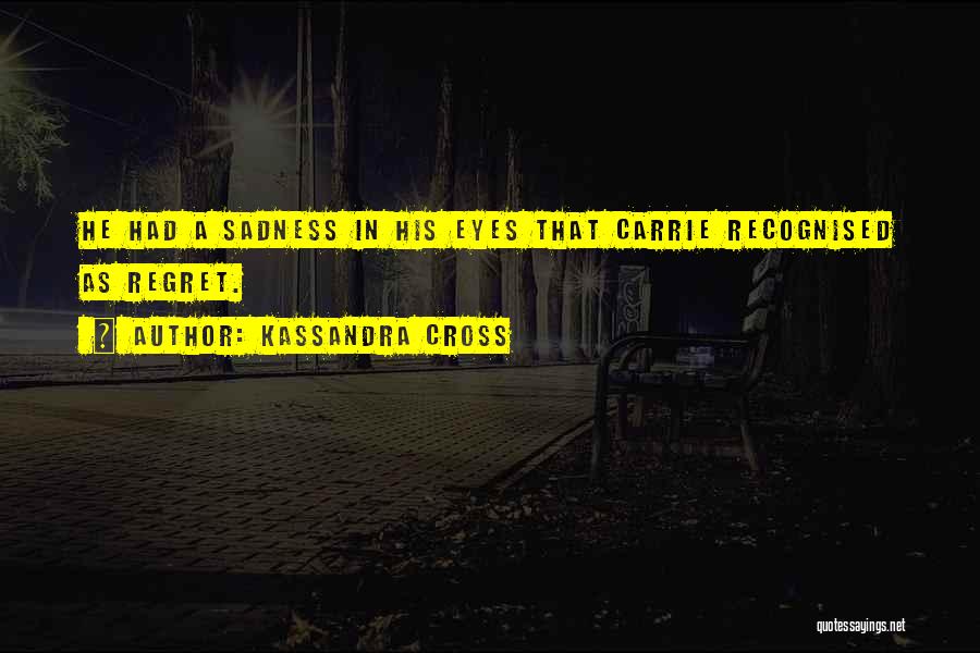 Kassandra Cross Quotes: He Had A Sadness In His Eyes That Carrie Recognised As Regret.