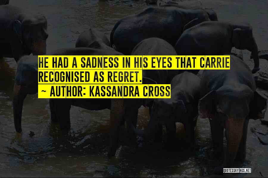 Kassandra Cross Quotes: He Had A Sadness In His Eyes That Carrie Recognised As Regret.