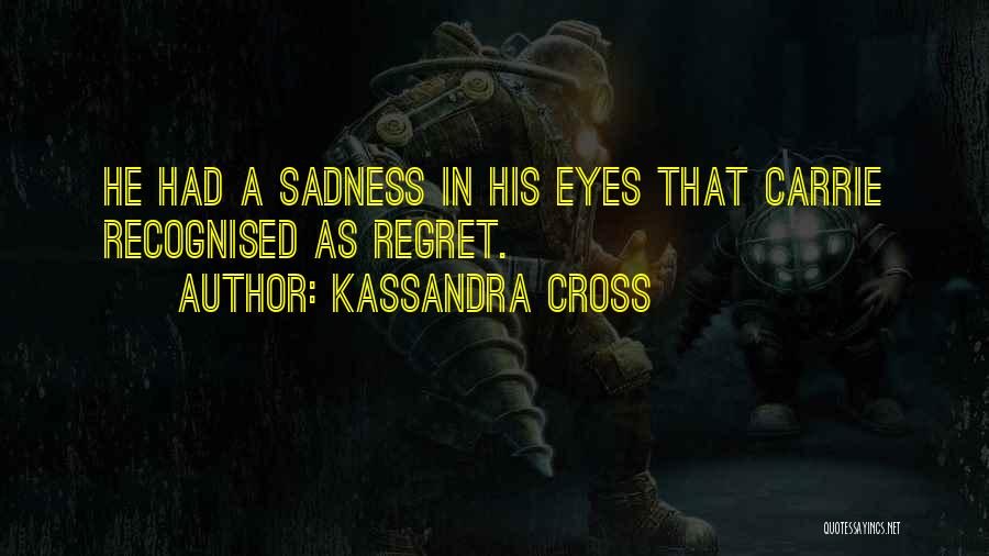 Kassandra Cross Quotes: He Had A Sadness In His Eyes That Carrie Recognised As Regret.