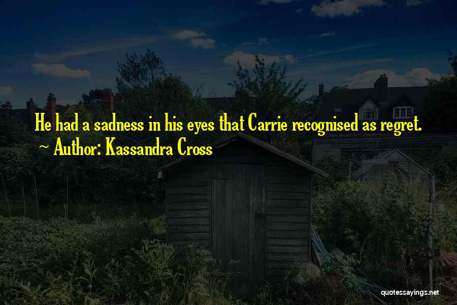 Kassandra Cross Quotes: He Had A Sadness In His Eyes That Carrie Recognised As Regret.