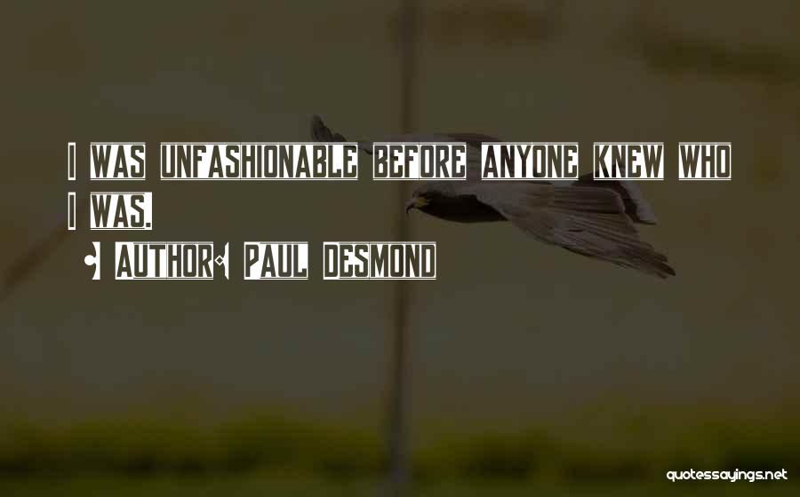 Paul Desmond Quotes: I Was Unfashionable Before Anyone Knew Who I Was.
