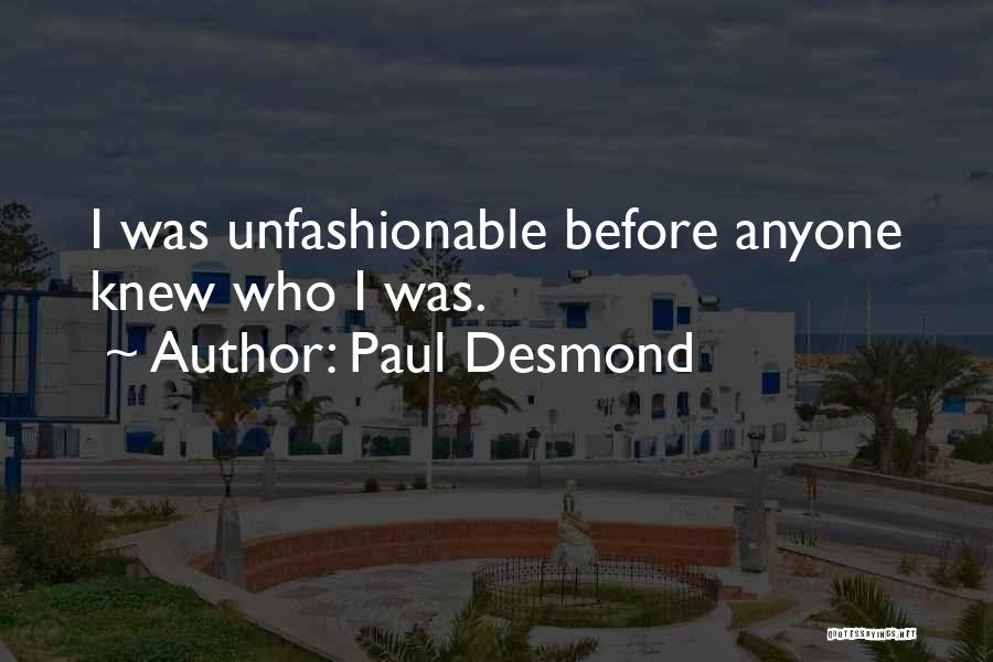 Paul Desmond Quotes: I Was Unfashionable Before Anyone Knew Who I Was.