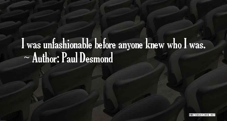 Paul Desmond Quotes: I Was Unfashionable Before Anyone Knew Who I Was.