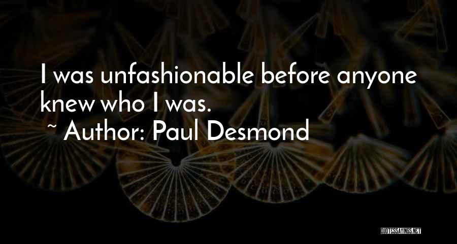 Paul Desmond Quotes: I Was Unfashionable Before Anyone Knew Who I Was.
