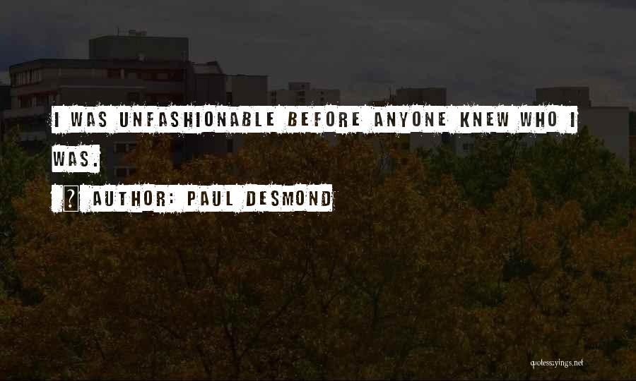 Paul Desmond Quotes: I Was Unfashionable Before Anyone Knew Who I Was.