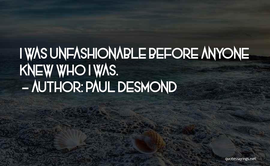 Paul Desmond Quotes: I Was Unfashionable Before Anyone Knew Who I Was.