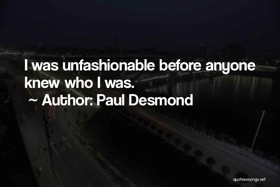Paul Desmond Quotes: I Was Unfashionable Before Anyone Knew Who I Was.