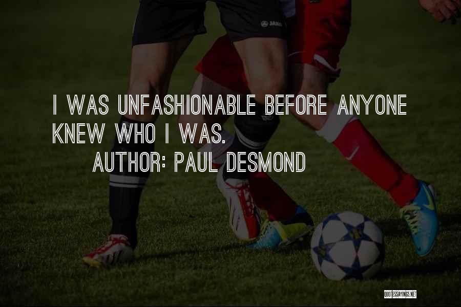 Paul Desmond Quotes: I Was Unfashionable Before Anyone Knew Who I Was.