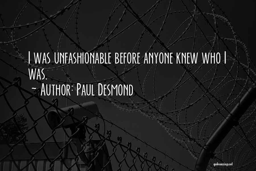 Paul Desmond Quotes: I Was Unfashionable Before Anyone Knew Who I Was.