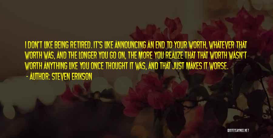 Steven Erikson Quotes: I Don't Like Being Retired. It's Like Announcing An End To Your Worth, Whatever That Worth Was, And The Longer