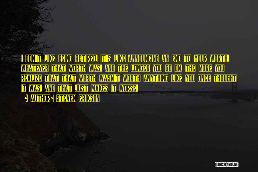 Steven Erikson Quotes: I Don't Like Being Retired. It's Like Announcing An End To Your Worth, Whatever That Worth Was, And The Longer