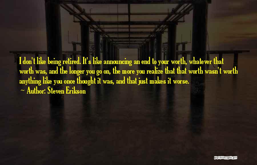 Steven Erikson Quotes: I Don't Like Being Retired. It's Like Announcing An End To Your Worth, Whatever That Worth Was, And The Longer