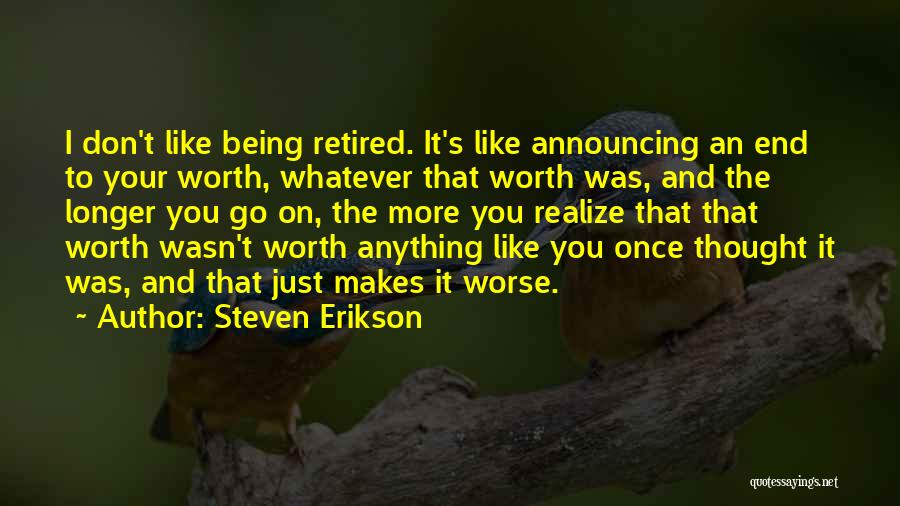 Steven Erikson Quotes: I Don't Like Being Retired. It's Like Announcing An End To Your Worth, Whatever That Worth Was, And The Longer