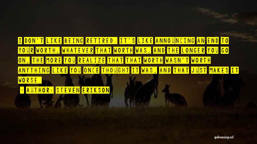 Steven Erikson Quotes: I Don't Like Being Retired. It's Like Announcing An End To Your Worth, Whatever That Worth Was, And The Longer