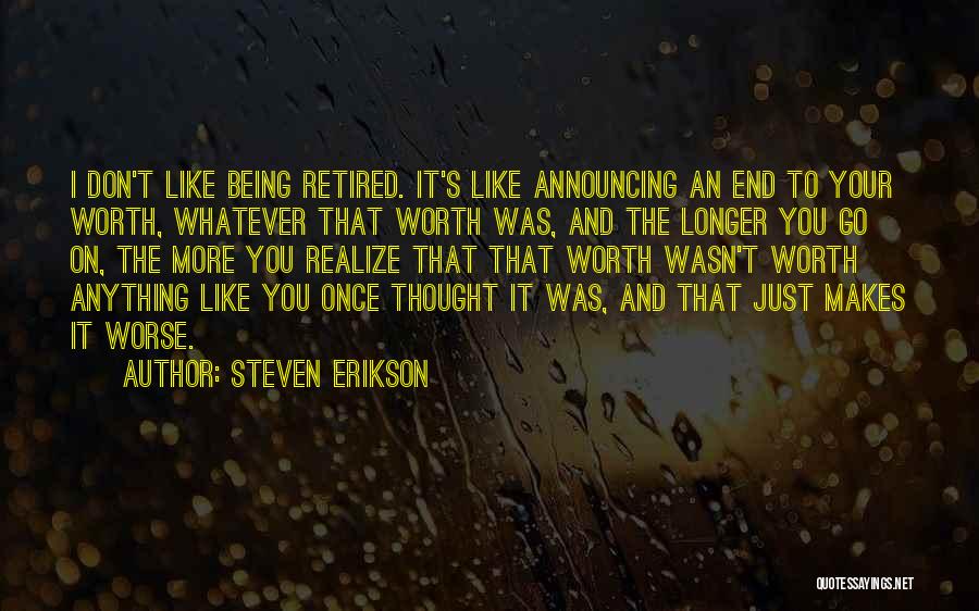 Steven Erikson Quotes: I Don't Like Being Retired. It's Like Announcing An End To Your Worth, Whatever That Worth Was, And The Longer