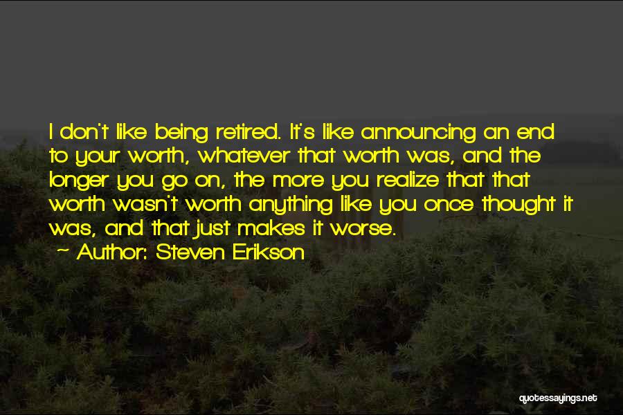 Steven Erikson Quotes: I Don't Like Being Retired. It's Like Announcing An End To Your Worth, Whatever That Worth Was, And The Longer