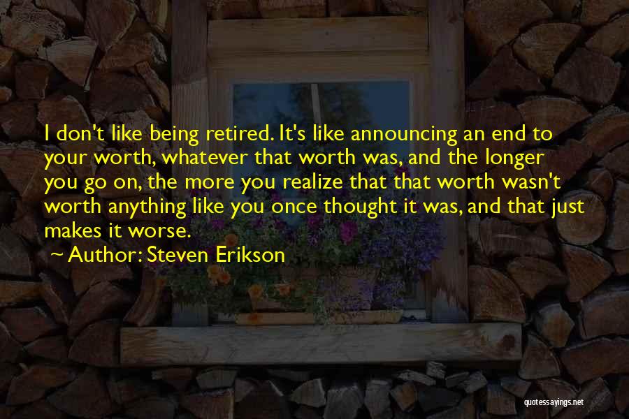 Steven Erikson Quotes: I Don't Like Being Retired. It's Like Announcing An End To Your Worth, Whatever That Worth Was, And The Longer