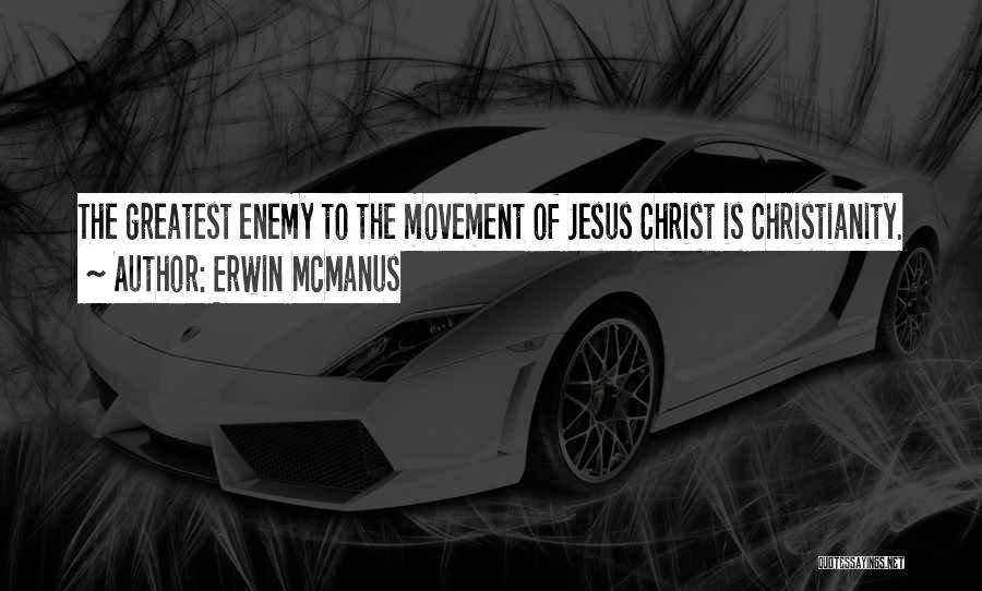 Erwin McManus Quotes: The Greatest Enemy To The Movement Of Jesus Christ Is Christianity.