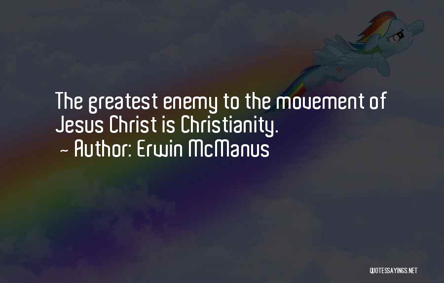 Erwin McManus Quotes: The Greatest Enemy To The Movement Of Jesus Christ Is Christianity.