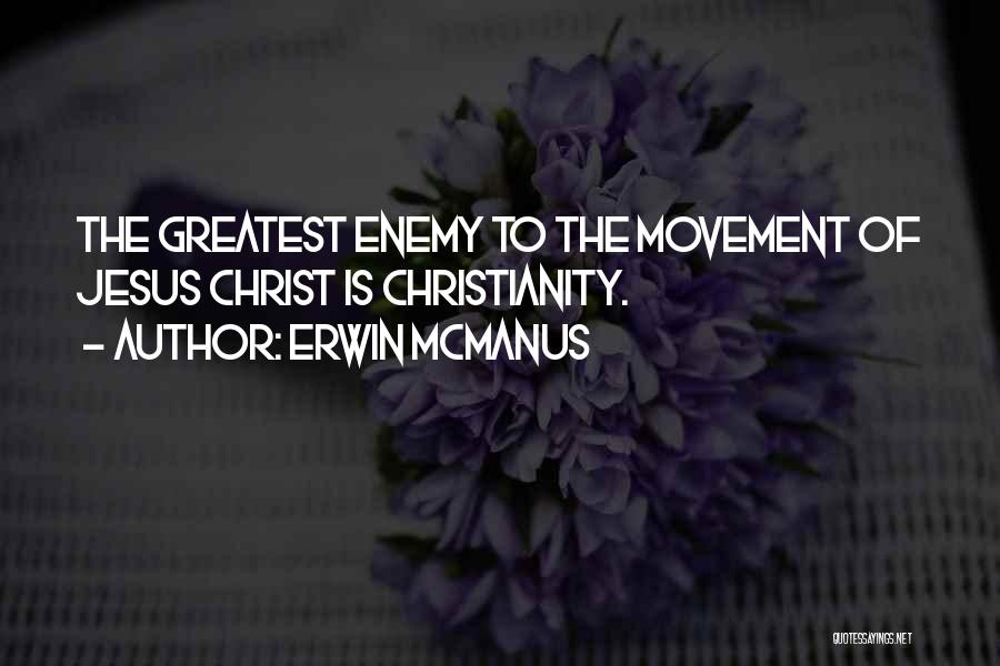 Erwin McManus Quotes: The Greatest Enemy To The Movement Of Jesus Christ Is Christianity.
