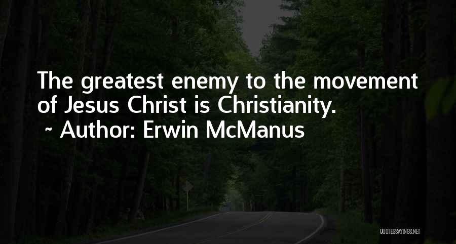 Erwin McManus Quotes: The Greatest Enemy To The Movement Of Jesus Christ Is Christianity.