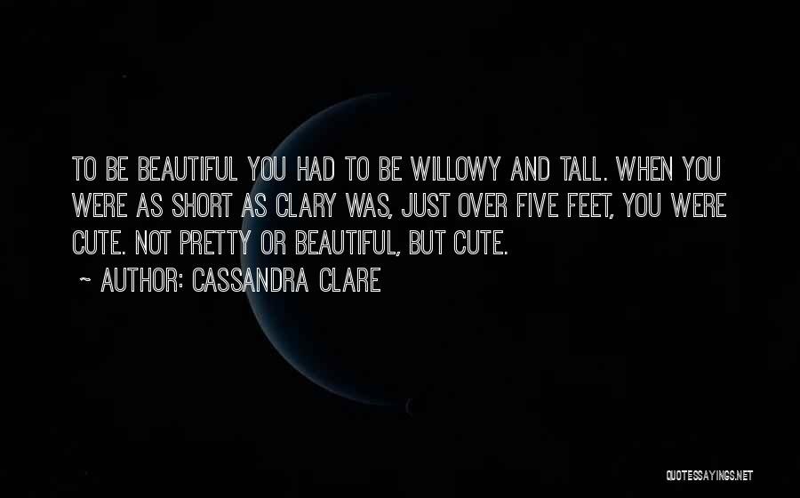 Cassandra Clare Quotes: To Be Beautiful You Had To Be Willowy And Tall. When You Were As Short As Clary Was, Just Over