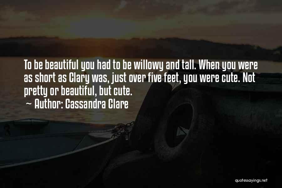 Cassandra Clare Quotes: To Be Beautiful You Had To Be Willowy And Tall. When You Were As Short As Clary Was, Just Over