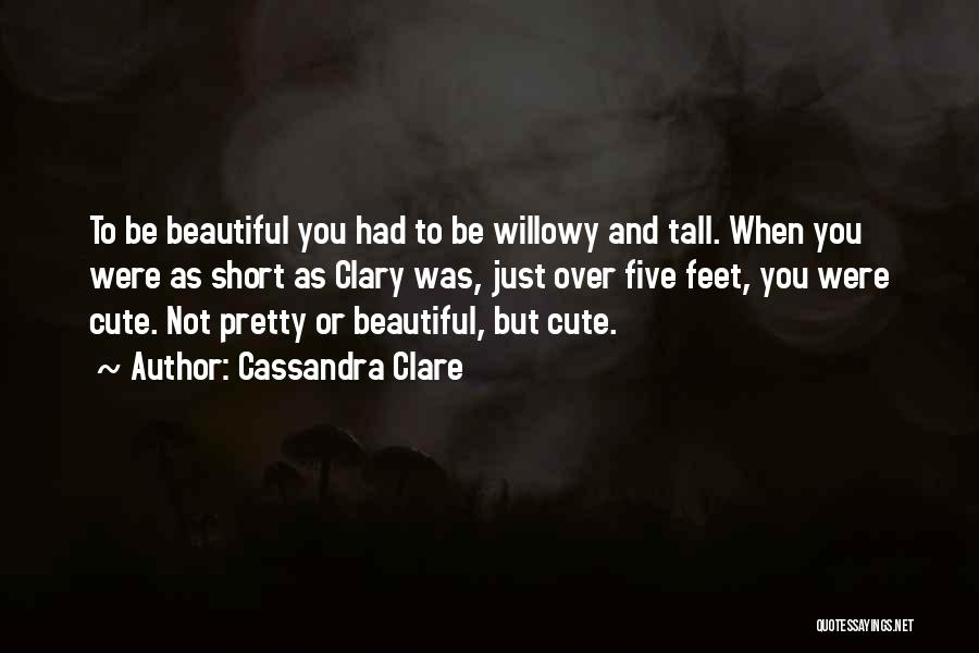 Cassandra Clare Quotes: To Be Beautiful You Had To Be Willowy And Tall. When You Were As Short As Clary Was, Just Over