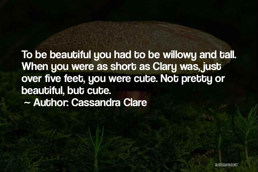 Cassandra Clare Quotes: To Be Beautiful You Had To Be Willowy And Tall. When You Were As Short As Clary Was, Just Over