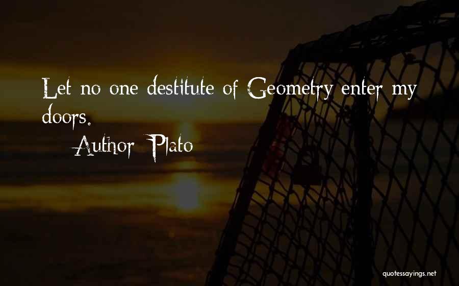Plato Quotes: Let No One Destitute Of Geometry Enter My Doors.