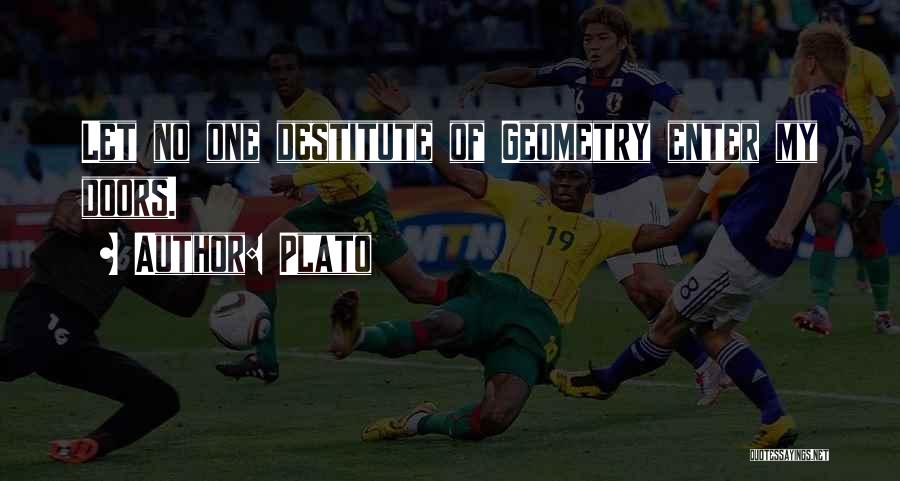 Plato Quotes: Let No One Destitute Of Geometry Enter My Doors.