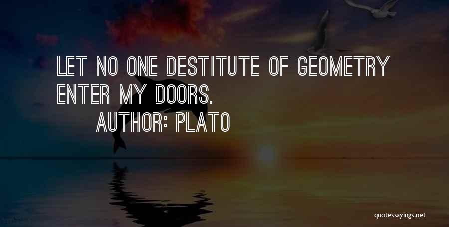 Plato Quotes: Let No One Destitute Of Geometry Enter My Doors.