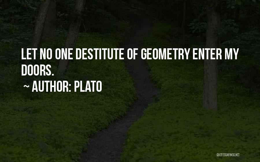 Plato Quotes: Let No One Destitute Of Geometry Enter My Doors.