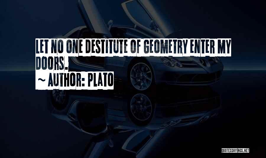 Plato Quotes: Let No One Destitute Of Geometry Enter My Doors.