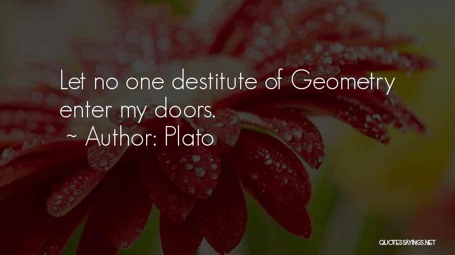 Plato Quotes: Let No One Destitute Of Geometry Enter My Doors.