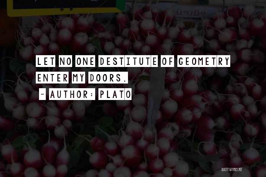 Plato Quotes: Let No One Destitute Of Geometry Enter My Doors.