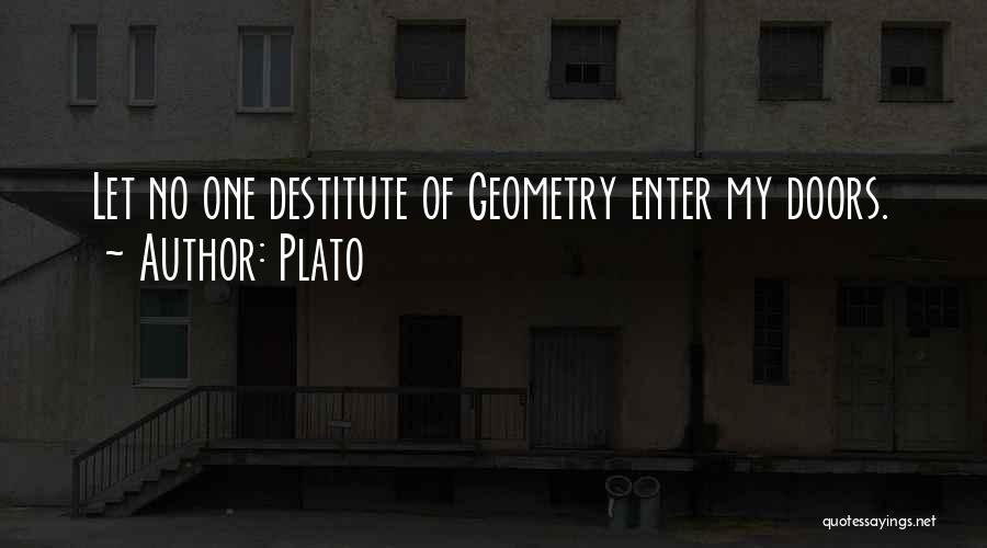 Plato Quotes: Let No One Destitute Of Geometry Enter My Doors.