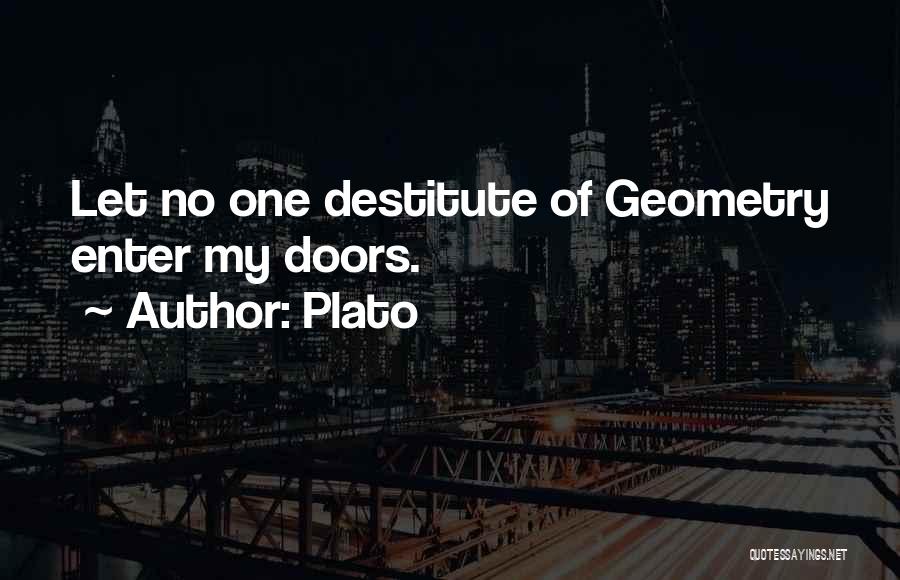 Plato Quotes: Let No One Destitute Of Geometry Enter My Doors.
